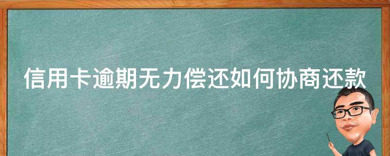 信用卡逾期无力偿还如何协商还款 “信用卡逾期了怎么跟银行协商解决”