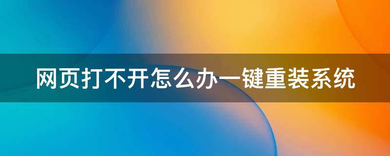 网页打不开怎么办一键重装系统 网页打不开怎么修复