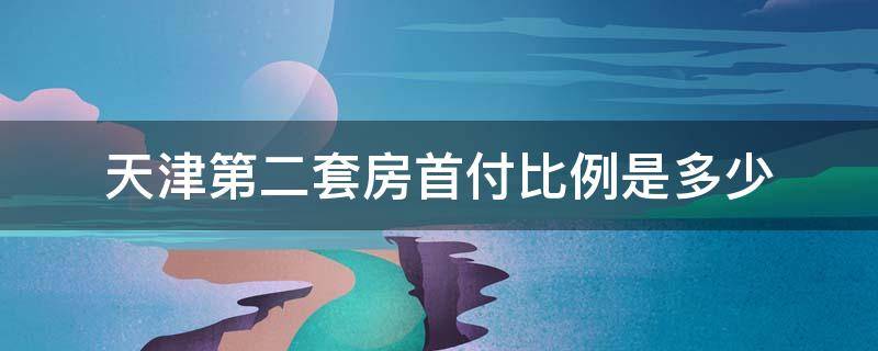 天津第二套房首付比例是多少 天津二套房子首付比例