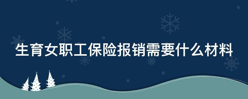 生育女职工保险报销需要什么材料（生育女职工保险报销需要什么材料和手续）