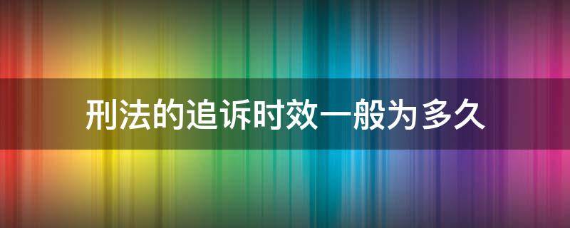 刑法的追诉时效一般为多久 刑法追诉时效期限规定