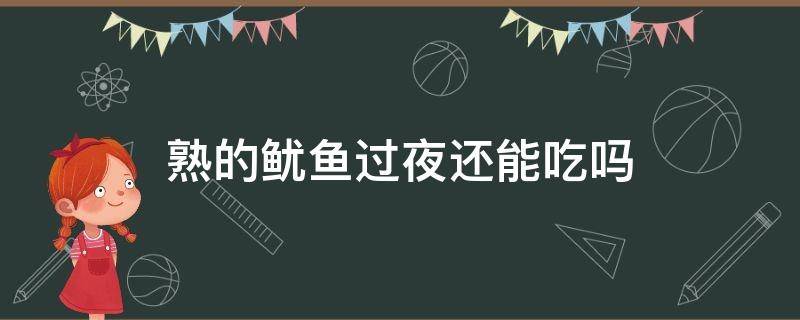 熟的鱿鱼过夜还能吃吗（炒熟的鱿鱼过夜还能吃吗）