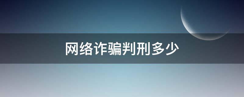 网络诈骗判刑多少（网络诈骗判什么刑）