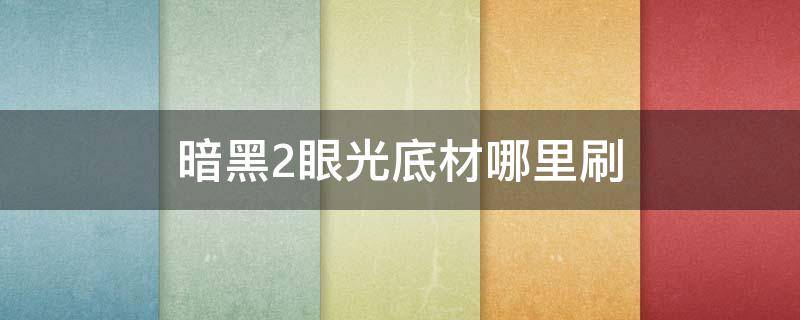 暗黑2眼光底材哪里刷（暗黑破坏神2眼光底材在哪刷）