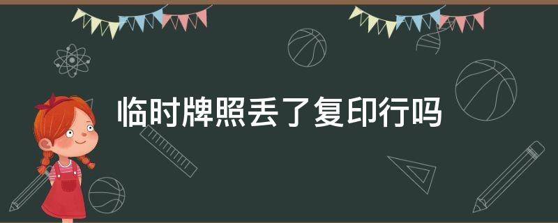 临时牌照丢了复印行吗 临时牌照复印件有效吗