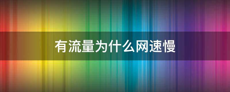 有流量为什么网速慢 有流量为什么网速慢,怎么设置?