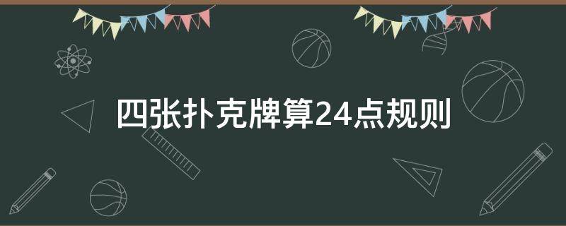 四张扑克牌算24点规则（四张扑克牌算24点规则3578）