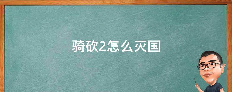 骑砍2怎么灭国 骑砍2怎么才算彻底消灭国家