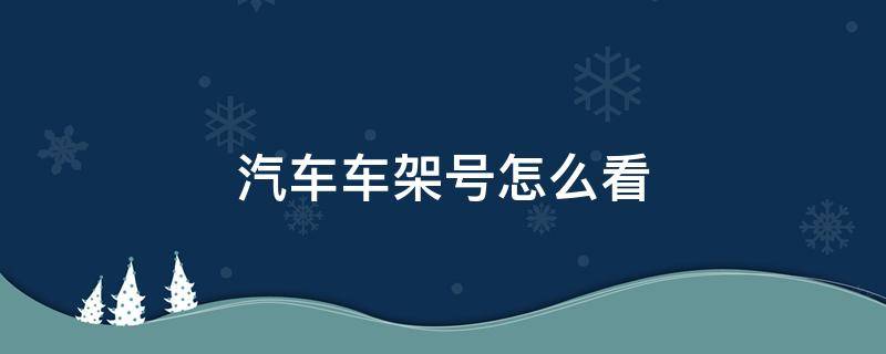 汽车车架号怎么看（汽车车架号怎么看生产日期月份）