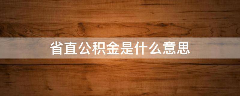 省直公积金是什么意思 省直单位住房公积金是什么意思