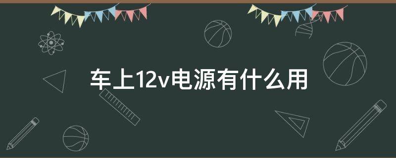 车上12v电源有什么用（12v车载电源有啥用）