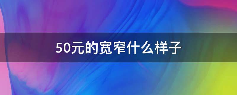 50元的宽窄什么样子 50元的宽窄多少钱一条