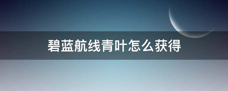 碧蓝航线青叶怎么获得 碧蓝航线青叶打捞