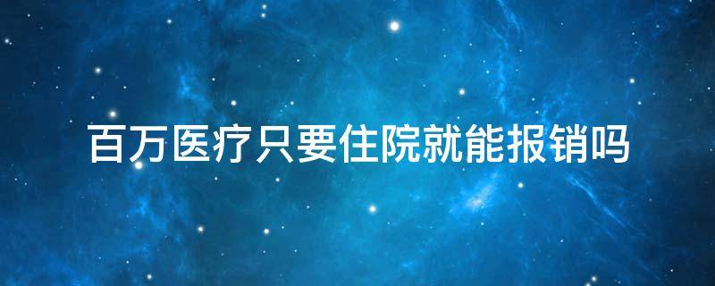 百万医疗只要住院就能报销吗（百万医疗只能报销住院费用吗）