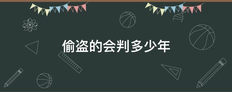 偷盗的会判多少年 偷盗一般判多少年