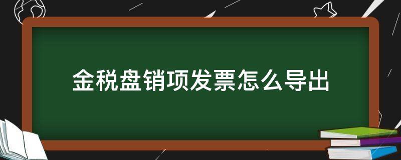 金税盘销项发票怎么导出 金税盘销项发票怎么导出来