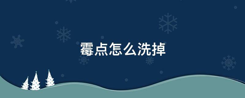 霉点怎么洗掉 床单起霉点怎么洗掉