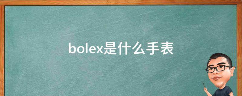 bolex是什么手表（rolex是什么牌子的手表）