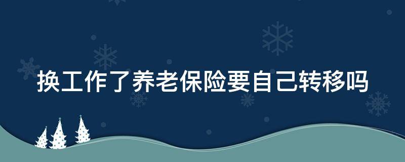 换工作了养老保险要自己转移吗 换工作 养老保险