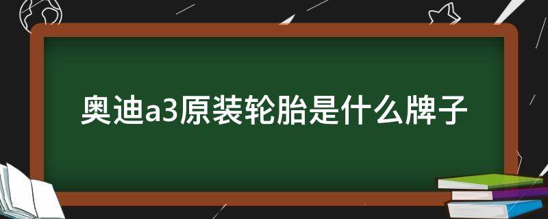 奥迪a3原装轮胎是什么牌子 奥迪A3原装轮胎什么牌子