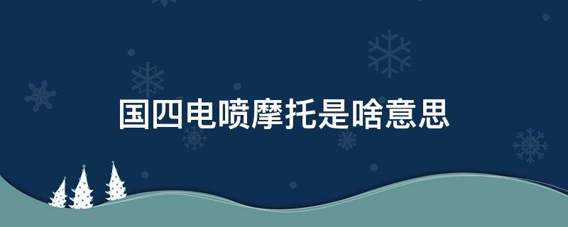 国四电喷摩托是啥意思（什么叫国四电喷摩托车）