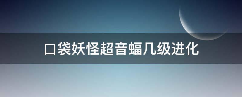 口袋妖怪超音蝠几级进化 口袋妖怪超音蝠几级进化叉字蝠