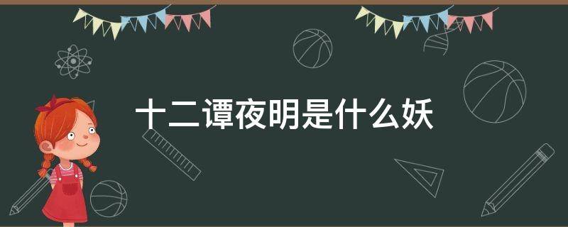 十二谭夜明是什么妖 十三谭夜明是什么妖