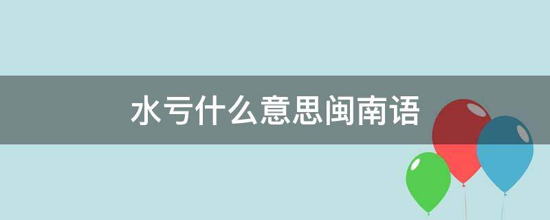 水亏什么意思闽南语（闽南语 水亏是什么意思）