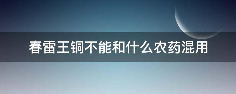 春雷王铜不能和什么农药混用 春雷王铜能与其他农药混配吗