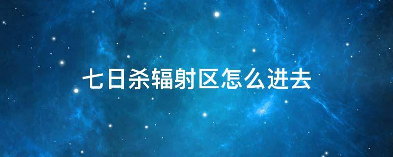 七日杀辐射区怎么进去（七日杀核辐射区域）