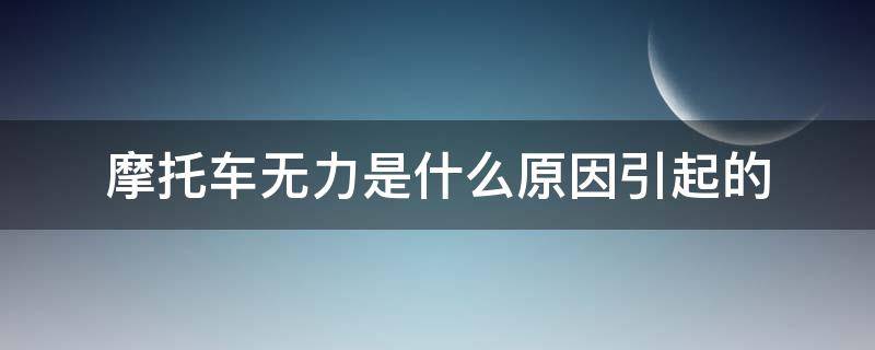 摩托车无力是什么原因引起的 摩托车行驶无力是什么原因