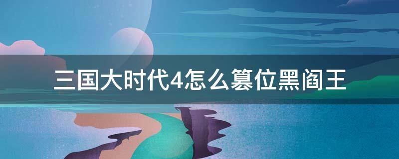 三国大时代4怎么篡位黑阎王（三国大时代4加入了黑阎王还能自立为王吗?）