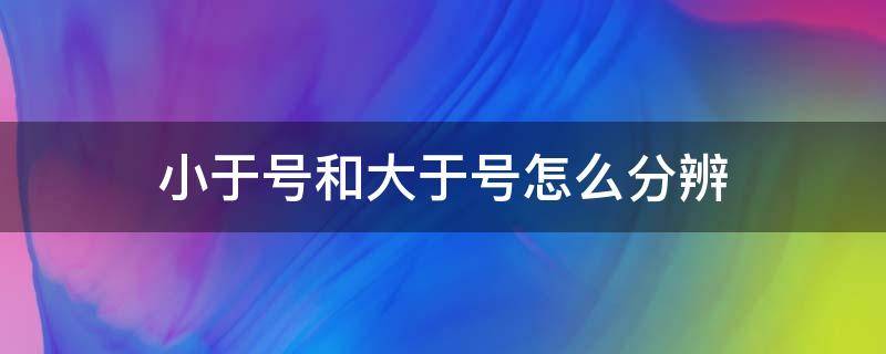 小于号和大于号怎么分辨 大于号小于号怎么辨别