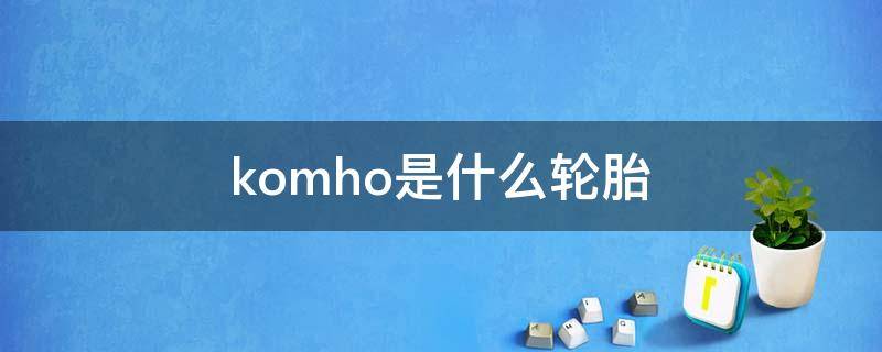 komho是什么轮胎 kumho轮胎好吗?