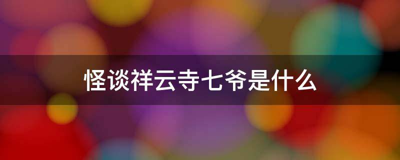 怪谈祥云寺七爷是什么 怪谈祥云寺七爷是什么?