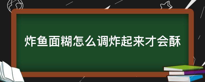 炸鱼面糊怎么调炸起来才会酥 炸鱼糊怎么才能酥脆