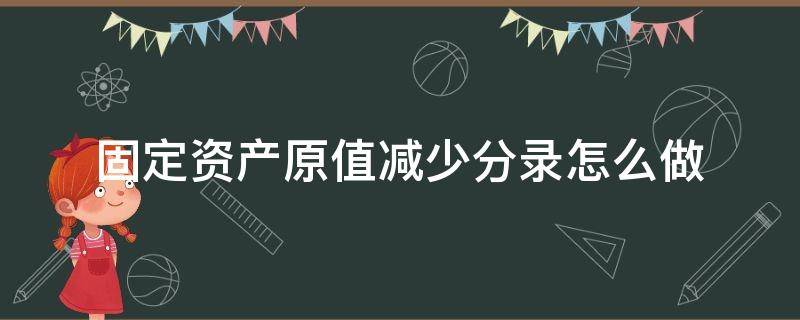 固定资产原值减少分录怎么做 固定资产原值减少会计分录怎么记