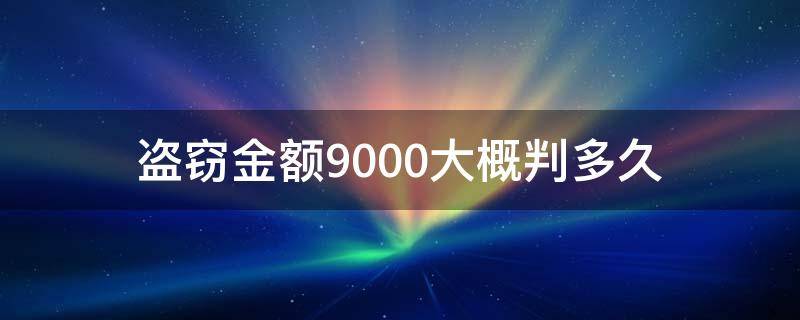 盗窃金额9000大概判多久 盗窃金额20000元判多久