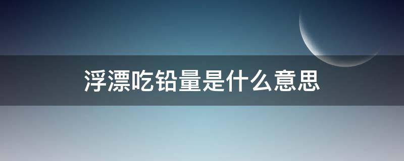 浮漂吃铅量是什么意思（怎么算浮漂吃铅量是多少）