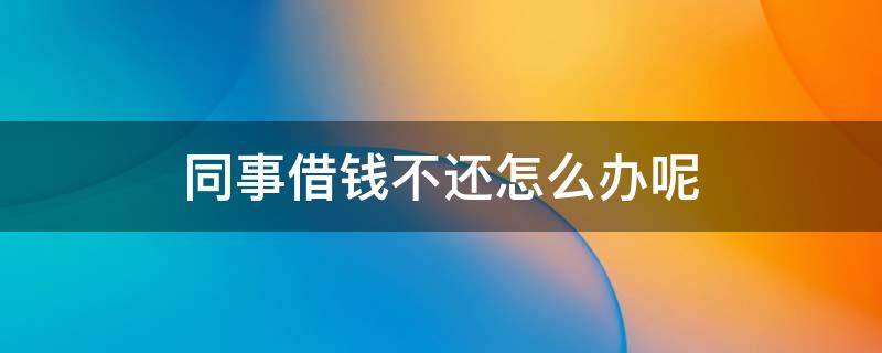 同事借钱不还怎么办呢 同事间借钱不还怎么办