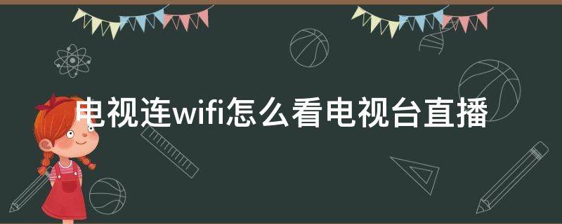 电视连wifi怎么看电视台直播 电视怎么用wifi看电视台直播