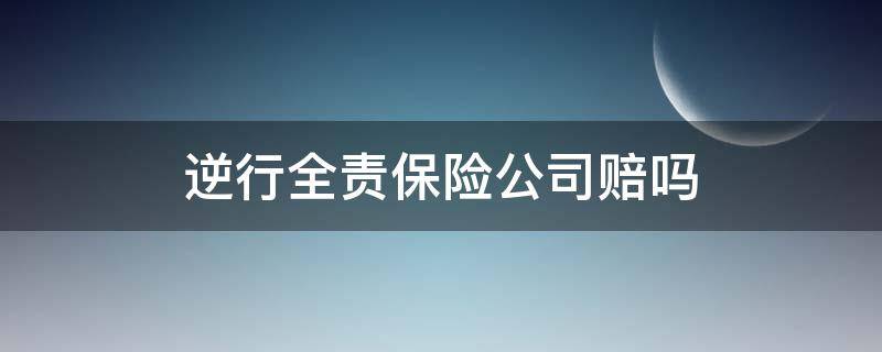 逆行全责保险公司赔吗（逆向行驶撞了人全责,除了保险公司自己要不要赔钱）