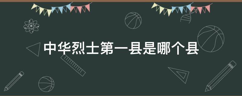 中华烈士第一县是哪个县 被誉为中华烈士第一县是哪个县