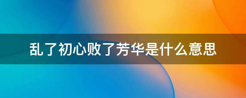 乱了初心败了芳华是什么意思 乱了初心败了芳华是什么意思啊