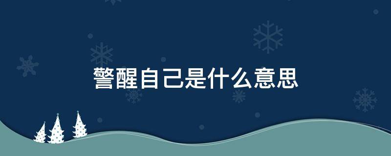 警醒自己是什么意思 务必警醒自己是什么意思