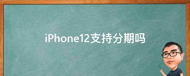 iPhone12支持分期吗 iphone12哪里可以分期