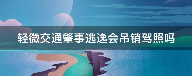 轻微交通肇事逃逸会吊销驾照吗 轻微交通事故逃逸会不会吊销驾照