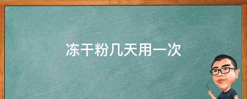 冻干粉几天用一次（冻干粉几天用一次效果最好）