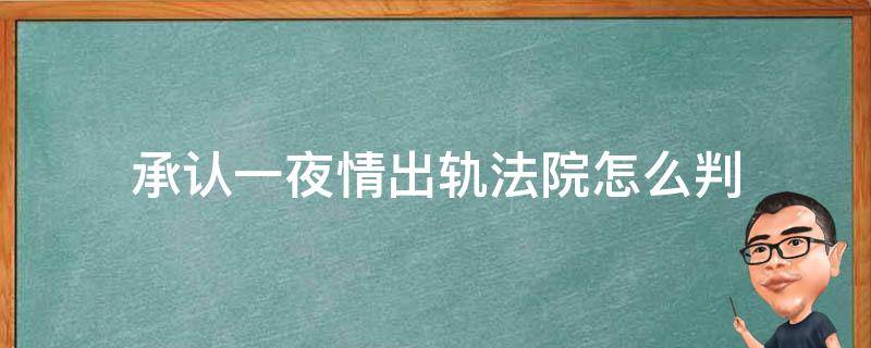 承认一夜情出轨法院怎么判 出轨怎么判决