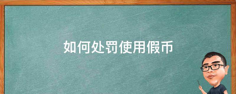 如何处罚使用假币 使用假的人民币怎么处罚